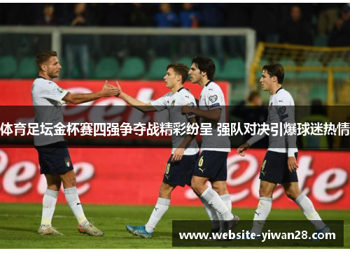 体育足坛金杯赛四强争夺战精彩纷呈 强队对决引爆球迷热情