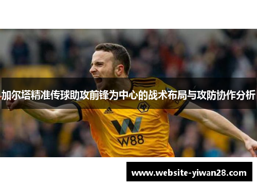 加尔塔精准传球助攻前锋为中心的战术布局与攻防协作分析