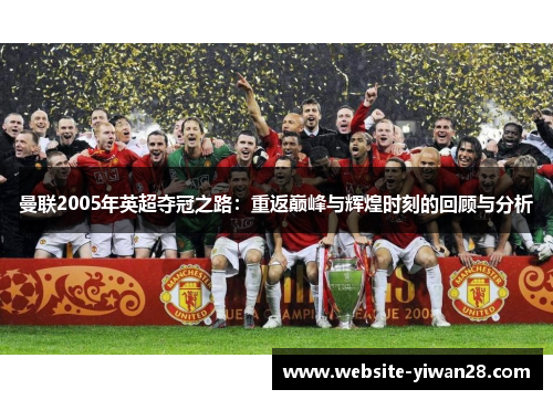 曼联2005年英超夺冠之路：重返巅峰与辉煌时刻的回顾与分析