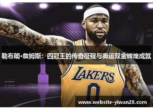 勒布朗·詹姆斯：四冠王的传奇征程与奥运双金辉煌成就