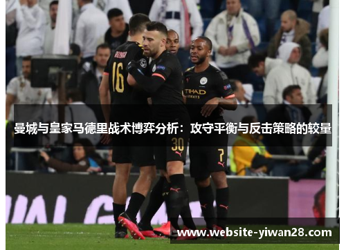 曼城与皇家马德里战术博弈分析：攻守平衡与反击策略的较量