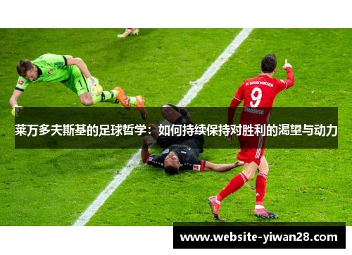莱万多夫斯基的足球哲学：如何持续保持对胜利的渴望与动力