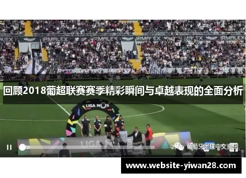 回顾2018葡超联赛赛季精彩瞬间与卓越表现的全面分析