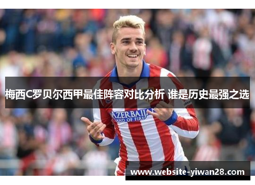梅西C罗贝尔西甲最佳阵容对比分析 谁是历史最强之选