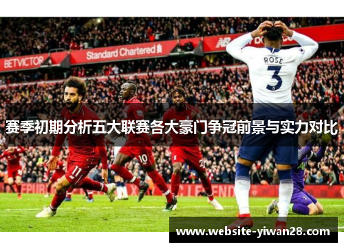 赛季初期分析五大联赛各大豪门争冠前景与实力对比