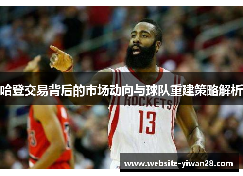 哈登交易背后的市场动向与球队重建策略解析