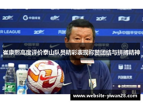 崔康熙高度评价泰山队员精彩表现称赞团结与拼搏精神