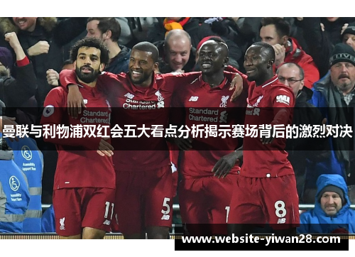 曼联与利物浦双红会五大看点分析揭示赛场背后的激烈对决