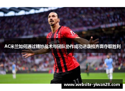 AC米兰如何通过精妙战术与团队协作成功逆袭拉齐奥夺取胜利