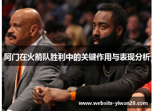 阿门在火箭队胜利中的关键作用与表现分析