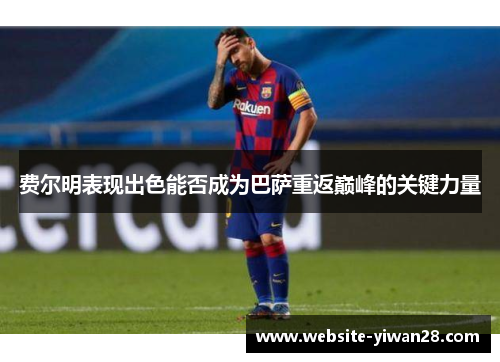 费尔明表现出色能否成为巴萨重返巅峰的关键力量