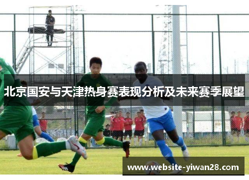 北京国安与天津热身赛表现分析及未来赛季展望