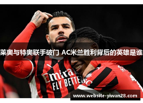 莱奥与特奥联手破门 AC米兰胜利背后的英雄是谁