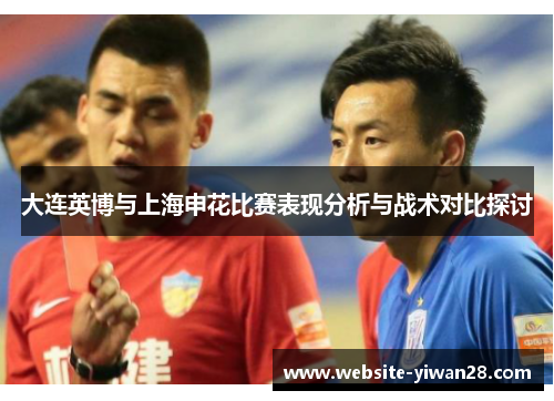 大连英博与上海申花比赛表现分析与战术对比探讨