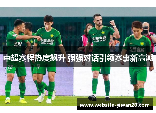 中超赛程热度飙升 强强对话引领赛事新高潮