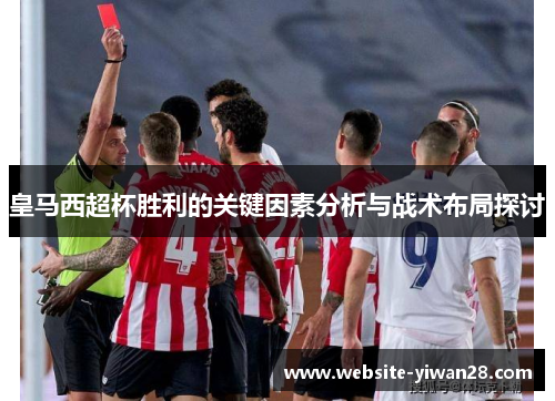 皇马西超杯胜利的关键因素分析与战术布局探讨