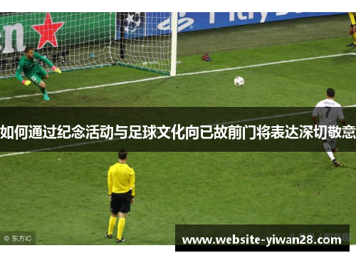 如何通过纪念活动与足球文化向已故前门将表达深切敬意