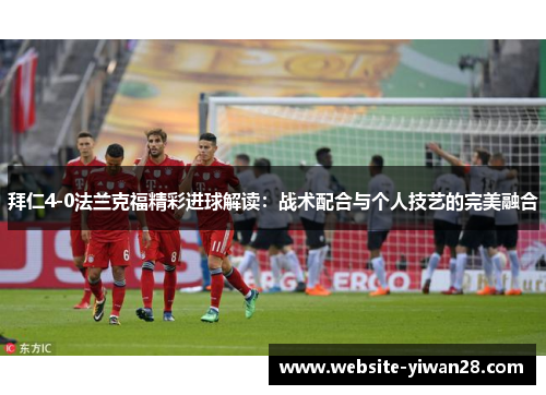 拜仁4-0法兰克福精彩进球解读：战术配合与个人技艺的完美融合