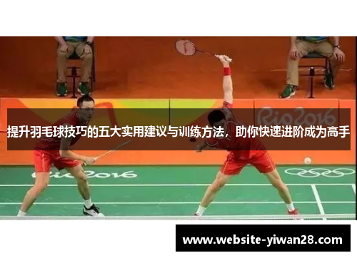 提升羽毛球技巧的五大实用建议与训练方法，助你快速进阶成为高手