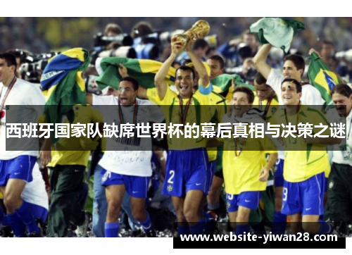 西班牙国家队缺席世界杯的幕后真相与决策之谜