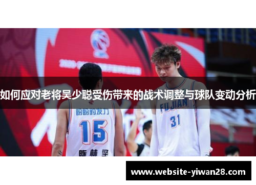 如何应对老将吴少聪受伤带来的战术调整与球队变动分析