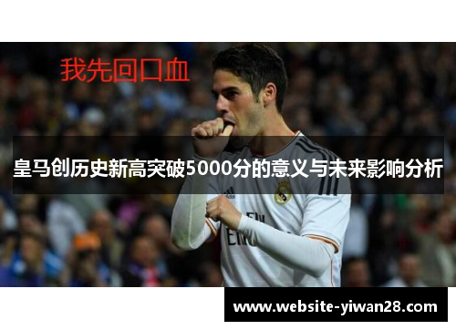 皇马创历史新高突破5000分的意义与未来影响分析