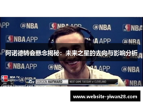 阿诺德转会悬念揭秘：未来之星的去向与影响分析