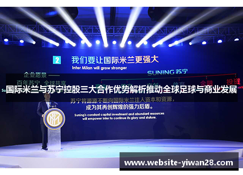 国际米兰与苏宁控股三大合作优势解析推动全球足球与商业发展