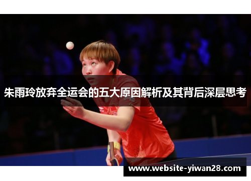 朱雨玲放弃全运会的五大原因解析及其背后深层思考