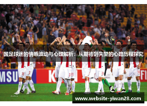 国足球迷的情感波动与心理解析：从期待到失望的心路历程探究
