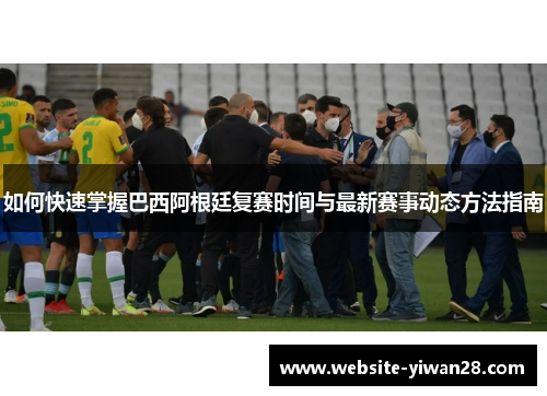 如何快速掌握巴西阿根廷复赛时间与最新赛事动态方法指南