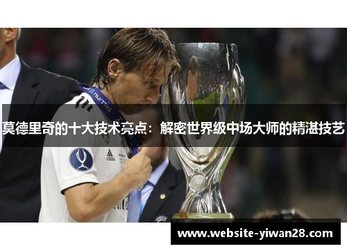 莫德里奇的十大技术亮点：解密世界级中场大师的精湛技艺