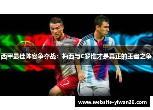 西甲最佳阵容争夺战：梅西与C罗谁才是真正的王者之争