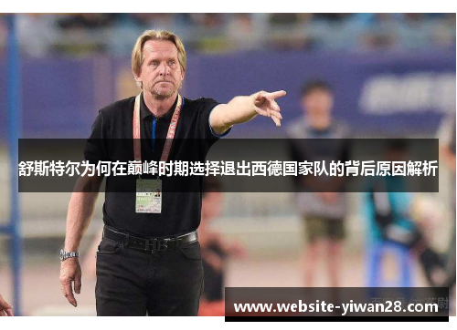 舒斯特尔为何在巅峰时期选择退出西德国家队的背后原因解析
