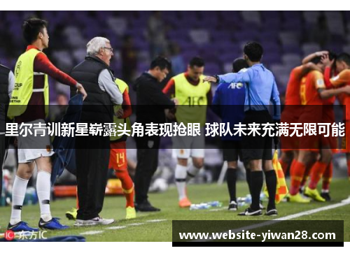 里尔青训新星崭露头角表现抢眼 球队未来充满无限可能