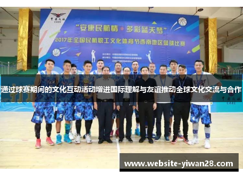 通过球赛期间的文化互动活动增进国际理解与友谊推动全球文化交流与合作