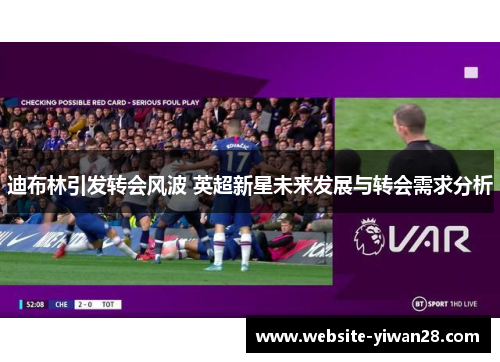 迪布林引发转会风波 英超新星未来发展与转会需求分析